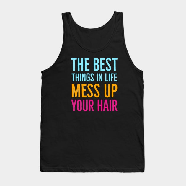 The Best Things In Life Mess Up Your Hair Tank Top by Suzhi Q